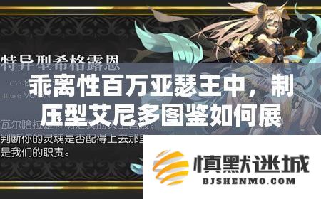 乖离性百万亚瑟王中-制压型艾尼多图鉴展示资源管理艺术的深度解析与策略分享