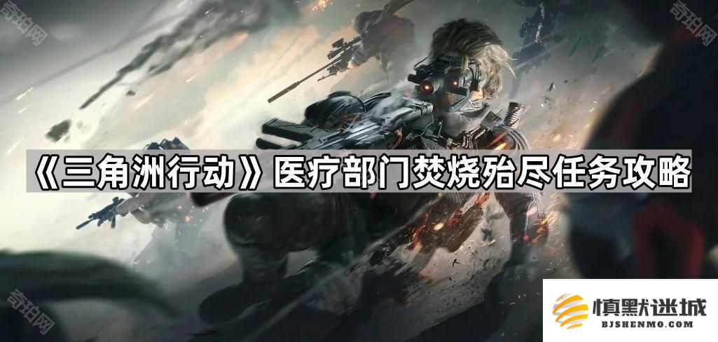 三角洲行动焚烧殆尽任务燃油/火药在哪-医疗部门焚烧殆尽任务攻略