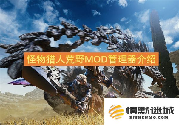 怪物猎人荒野MOD工具全面解析与使用指南，助你轻松管理游戏MOD