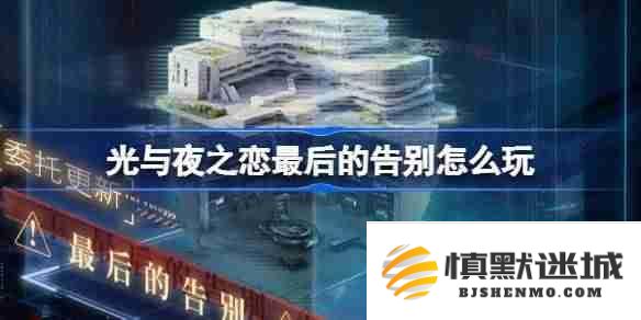 光与夜之恋最终告别怎么玩，混沌深网最后告别活动详细解析与玩法指导