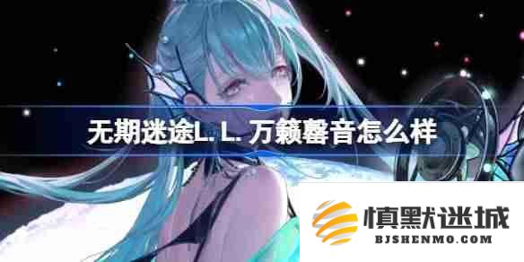 无期迷途L.L.万籁罄音角色表现如何？万籁罄音装束详细介绍及特点分析