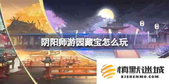 阴阳师游园藏宝活动详细玩法解析及参与指南，了解阴阳师游园藏宝活动的乐趣与奖励