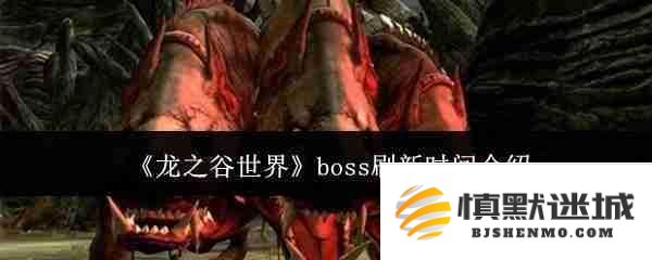 《龙之谷世界》游戏中各大boss具体刷新时间详细介绍和攻略