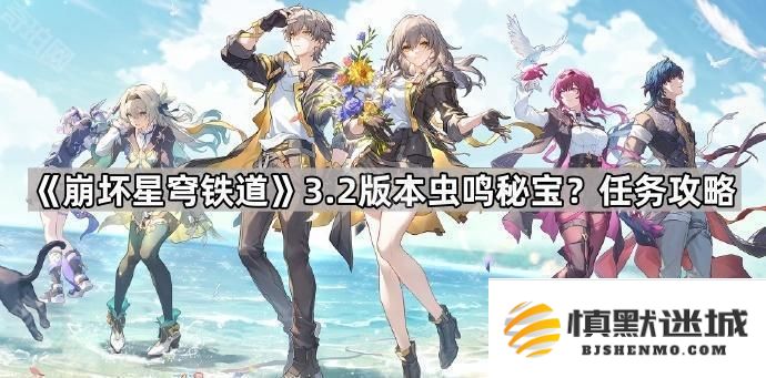 崩坏星穹铁道3.2版本虫鸣秘宝任务详解-如何完成3.2虫鸣秘宝任务的全面攻略
