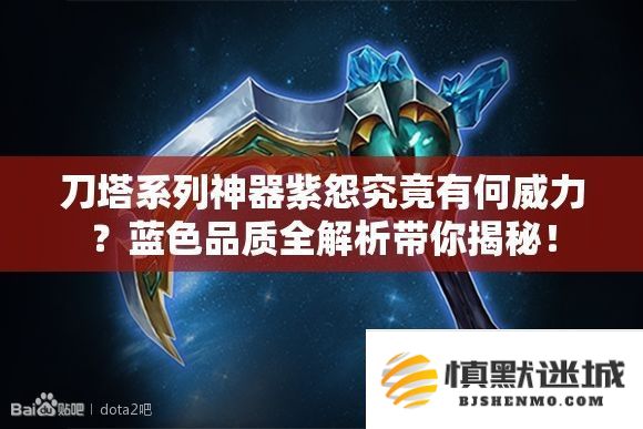 剖析刀塔神器紫怨的强大特性—蓝色品质全面解析，带你深入了解其威力与应用！