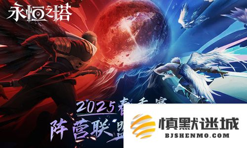 《永恒之塔》2025年春季赛“阵营联合争霸战”赛事报名现已正式开启，快来参与！