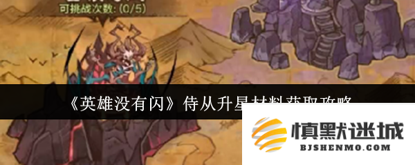 关于获取英雄不能闪的侍从升星材料的详细攻略和技巧分享
